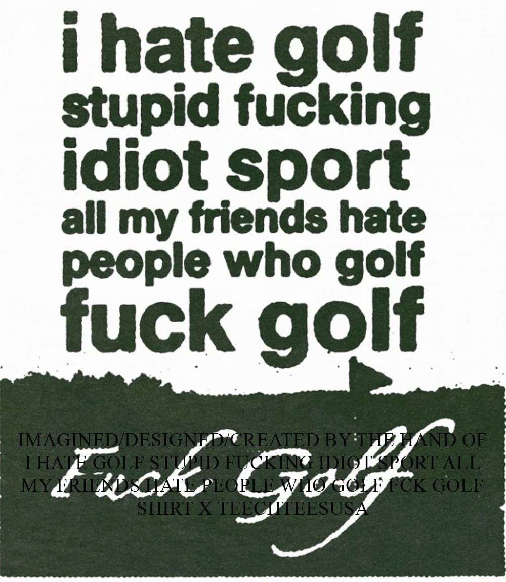 I hate golf stupid fucking idiot sport all my friends hate people who golf fck golf shirt