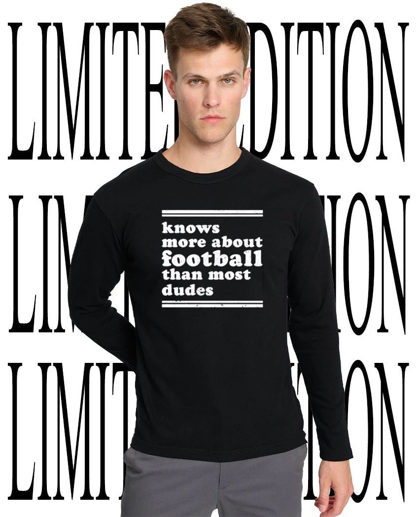 Knows more about football than most dudes shirt