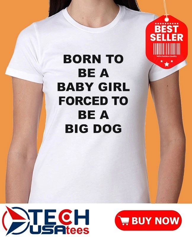 Born to be a baby girl forced to be a big dog shirt