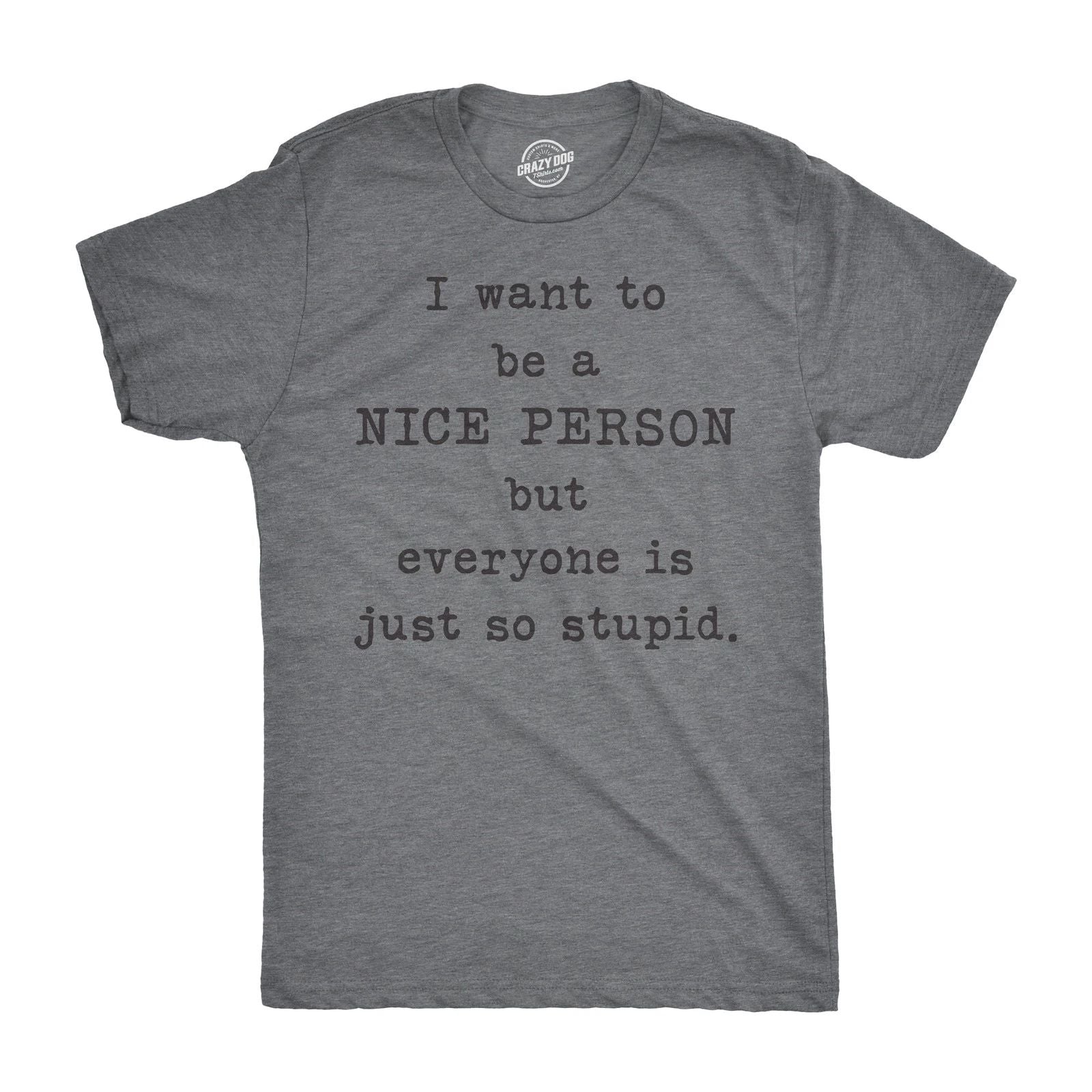 Mens I Want to Be A Nice Person But Everyone Is Just so Stupid T Shirt Sarcastic