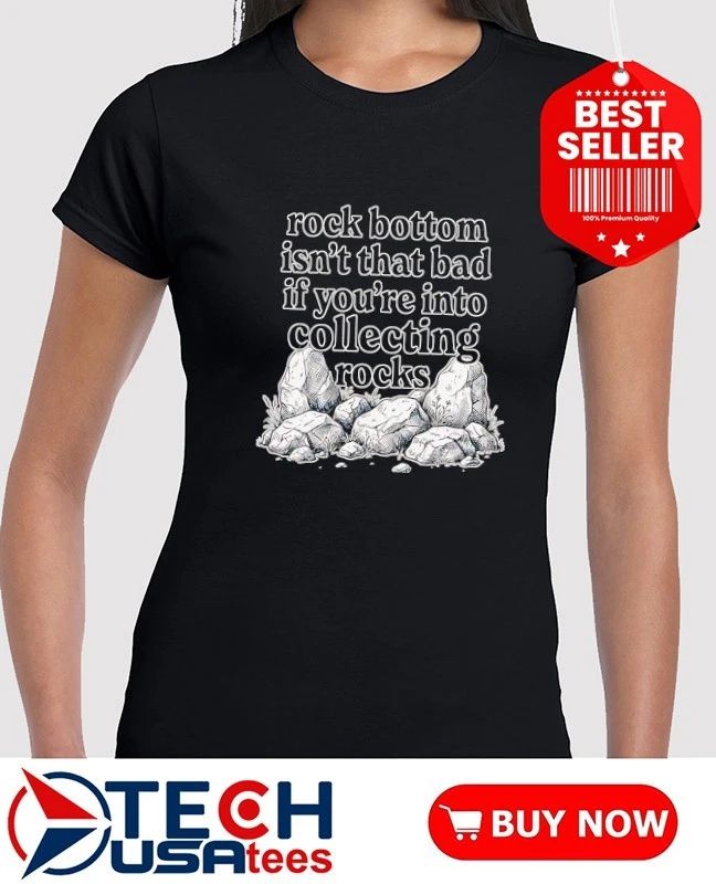 Rock bottom isn’t that bad if you’re into collecting rocks shirt