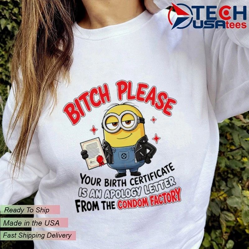 Minion please bitch an your birth certificate is an apology letter from the condom factory shirt