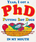 Yeah I got a PHD putting hot dogs in my mouth shirt