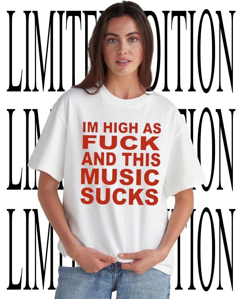 I’m high as fck and this music sucks shirt