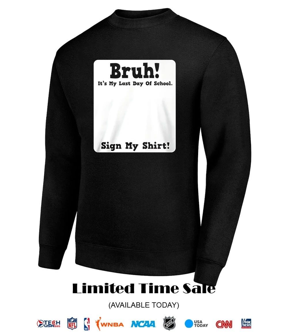 Bruh it’s my last day of school sign my shirt