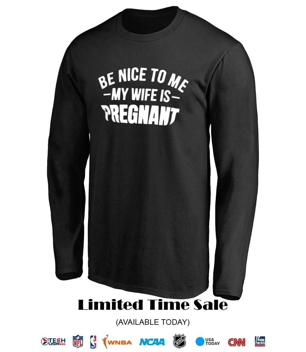 Be nice to me my wife is pregnant shirt
