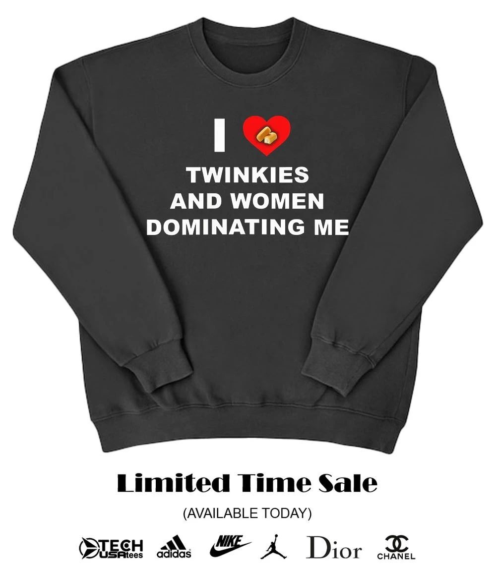 I love twinkies and women dominating me shirt
