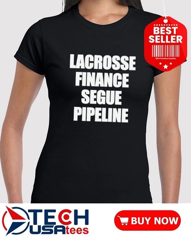 Lacrosse finance segue pipeline shirt