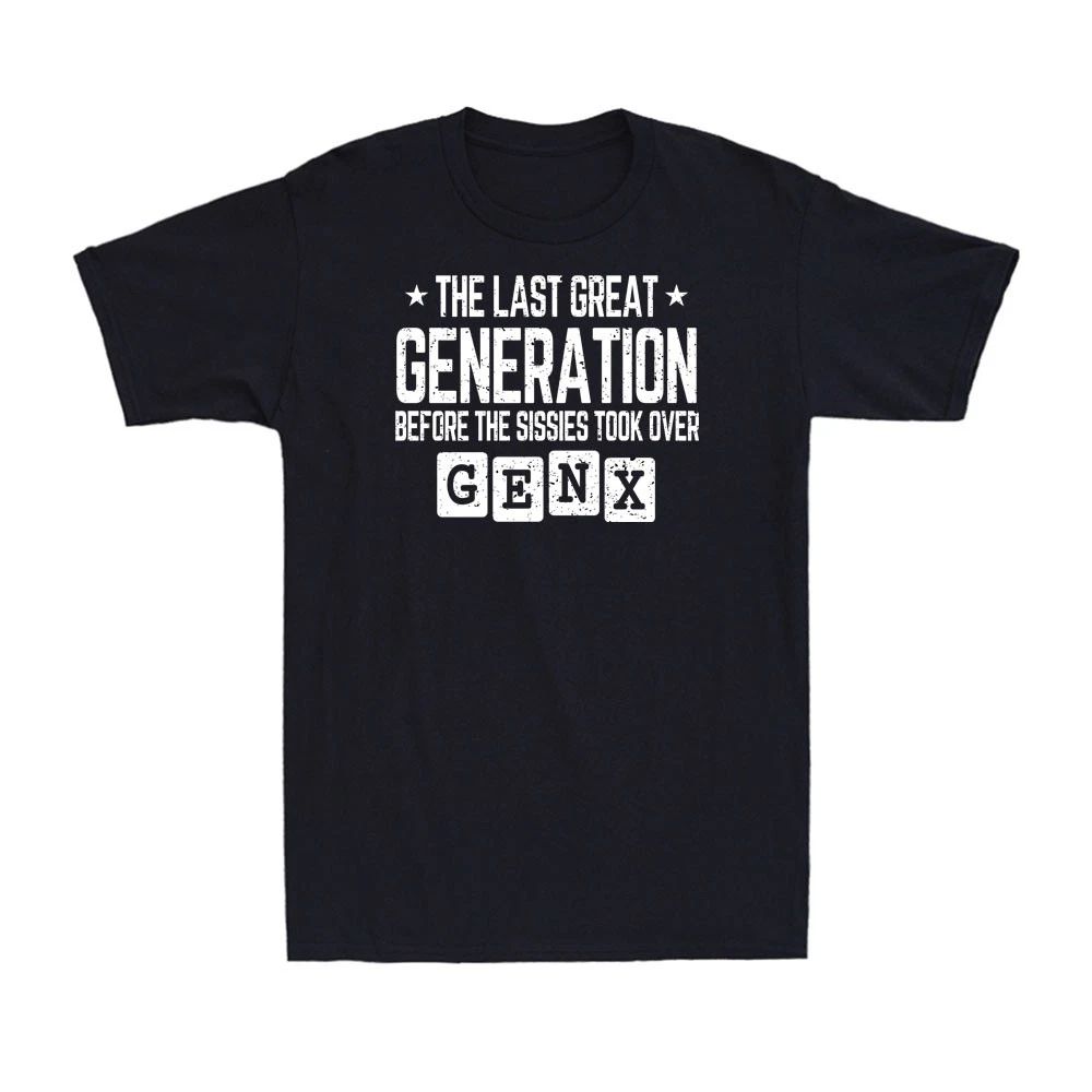 Gen X The Last Great Generation Before The Sissies Took Over Funny Men's T-Shirt
