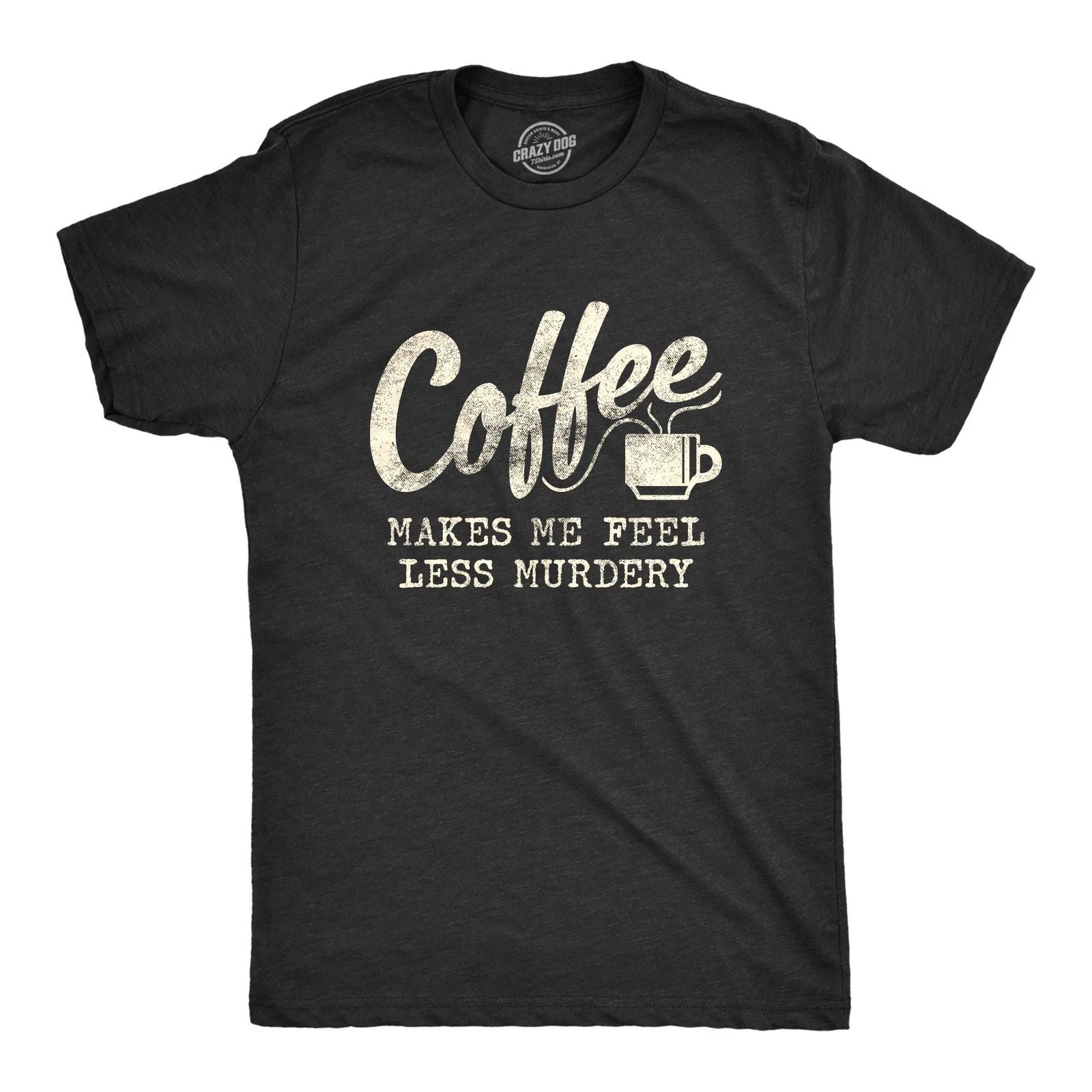 Mens Coffee Makes Me Feel Less Murdery T Shirt Funny Sarcastic Tee