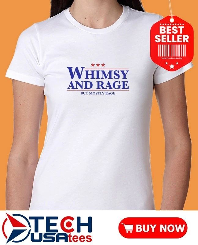 Whimsy and rage but mostly rage shirt