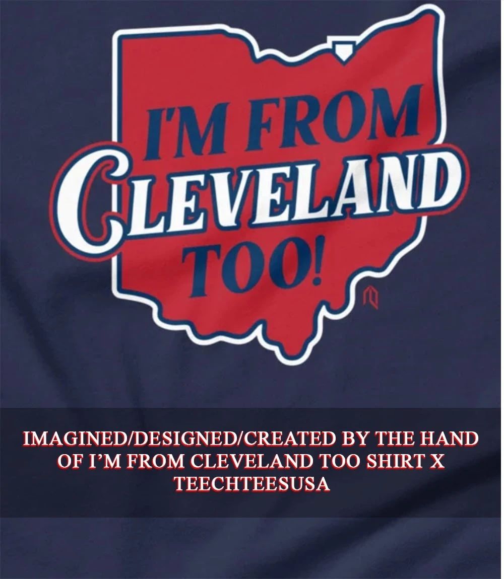 I’m from Cleveland too shirt