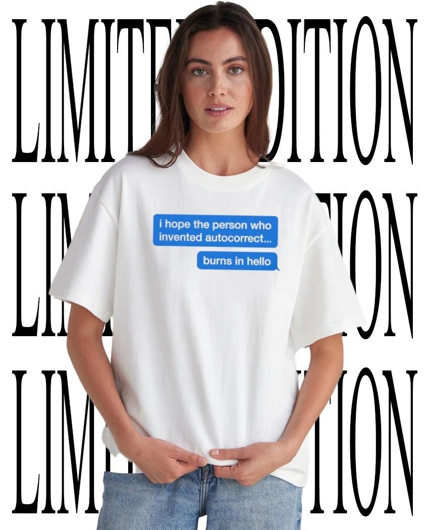 I hope the person who invented autocorrect burns in hello shirt