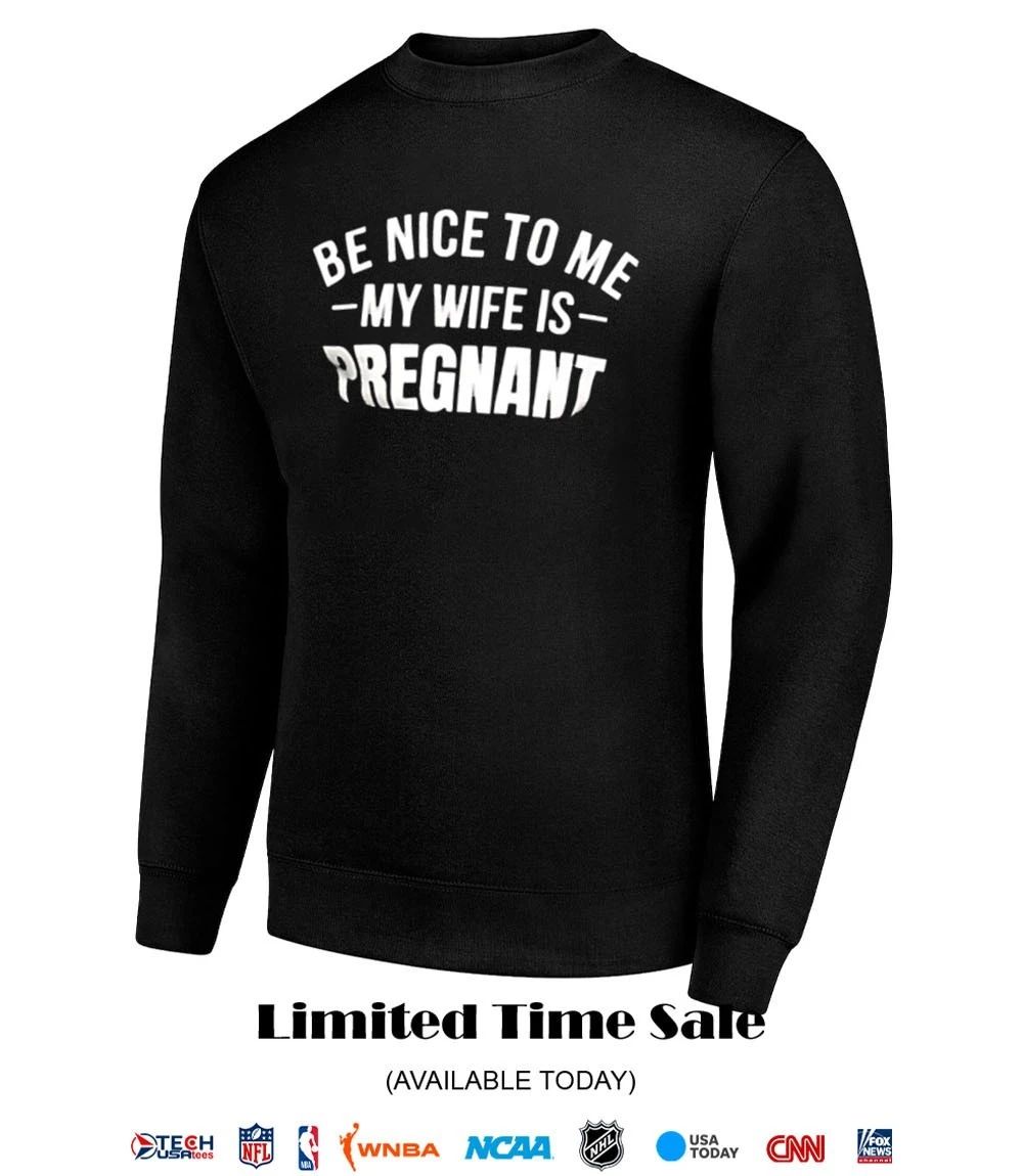 Be nice to me my wife is pregnant shirt