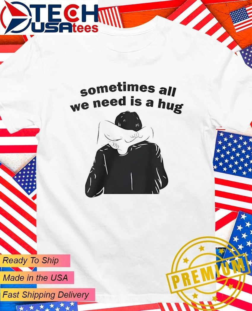Sometimes all we need is a hug shirt
