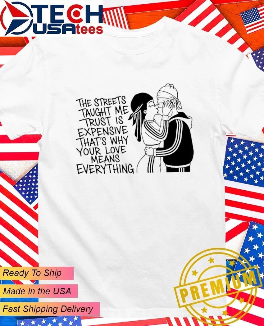 The streets tayght me trust is expensive that’s why your love means everything shirt