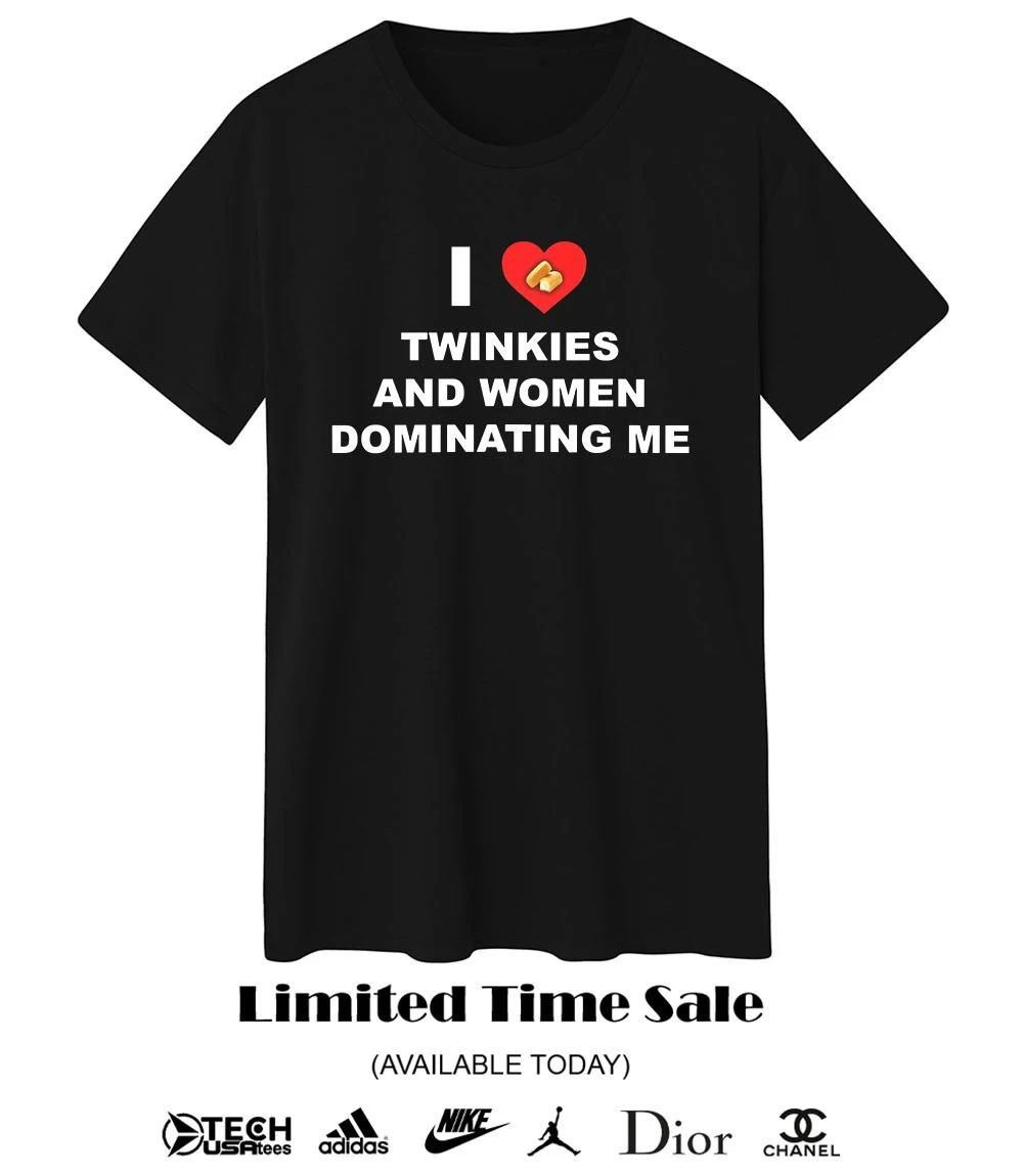 I love twinkies and women dominating me shirt