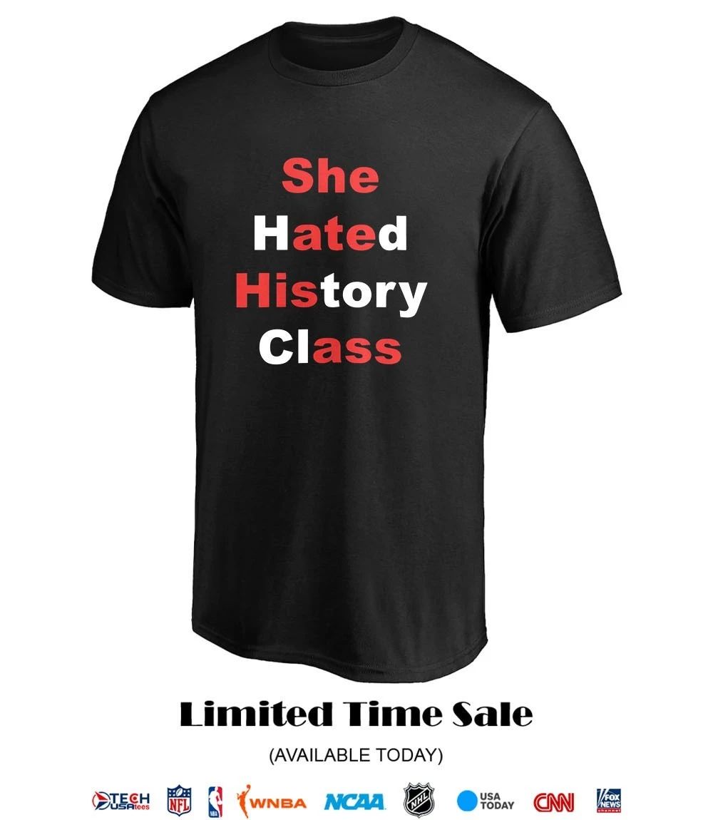 She hated history class shirt