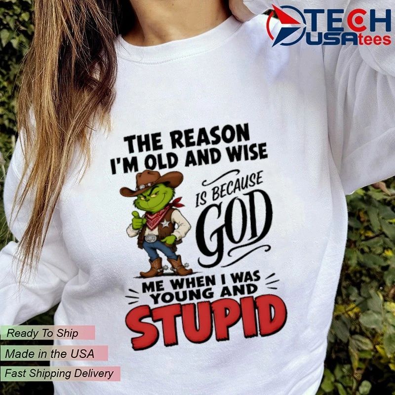 Grinch the reason I am old and wise is because god me when I was young and stupid shirt