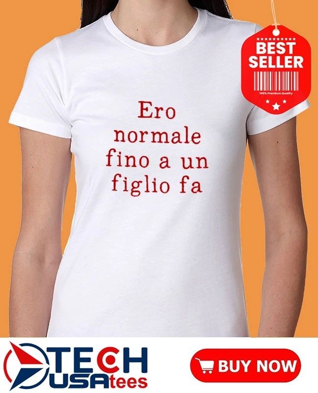 Ero normale fino a un figlio fa shirt