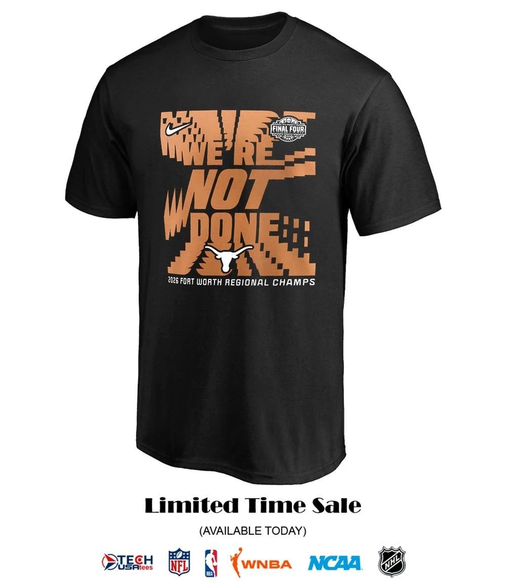 We’re not done Texas Longhorns 2026 Fort Worth Regional Champs March Madness Final Four shirt