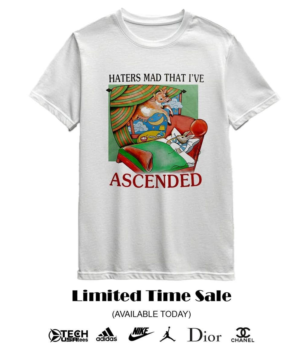 Haters mad that I’ve ascended shirt