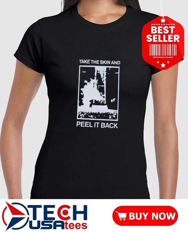 Take the skin and peel it back shirt
