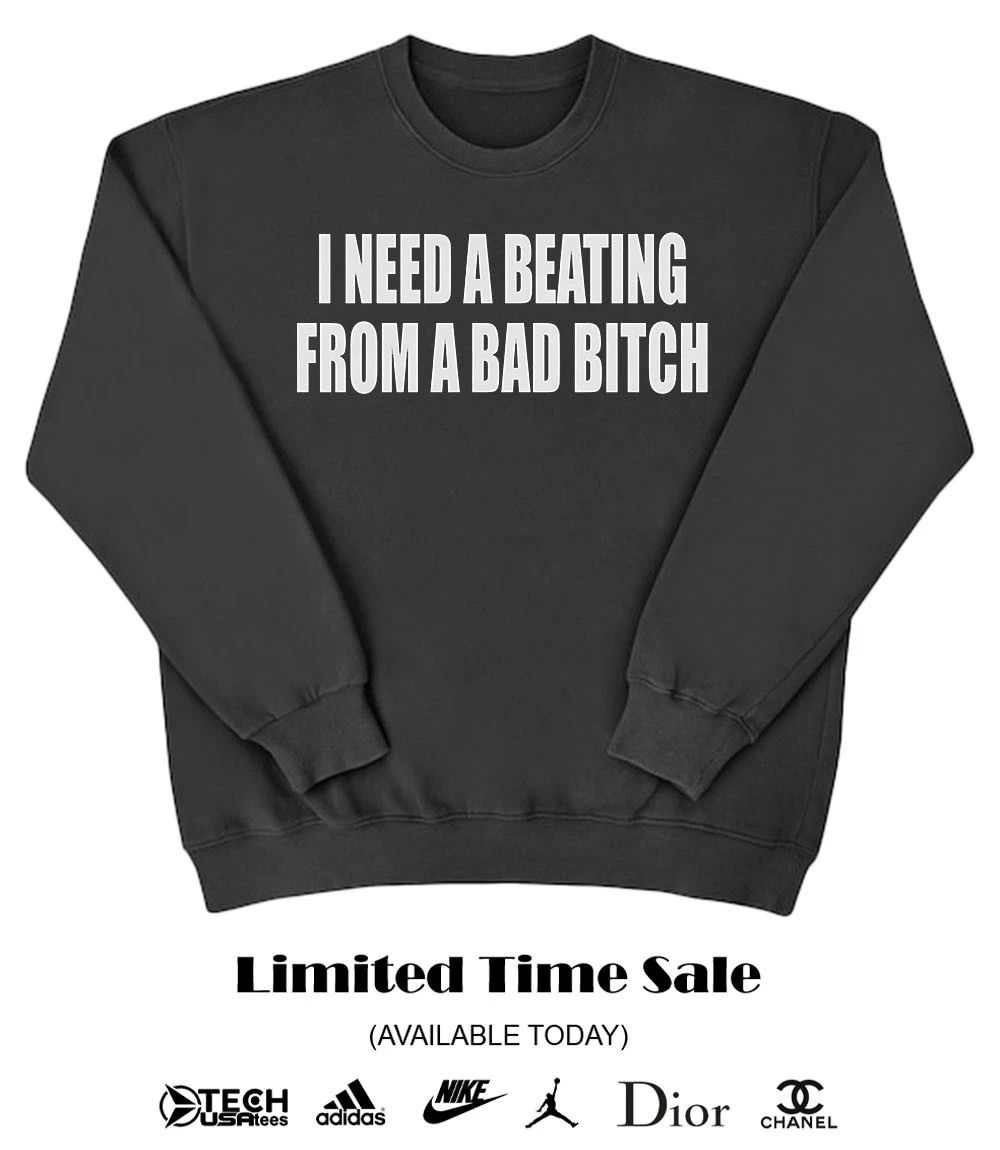 I need a beating from a bad bitch shirt