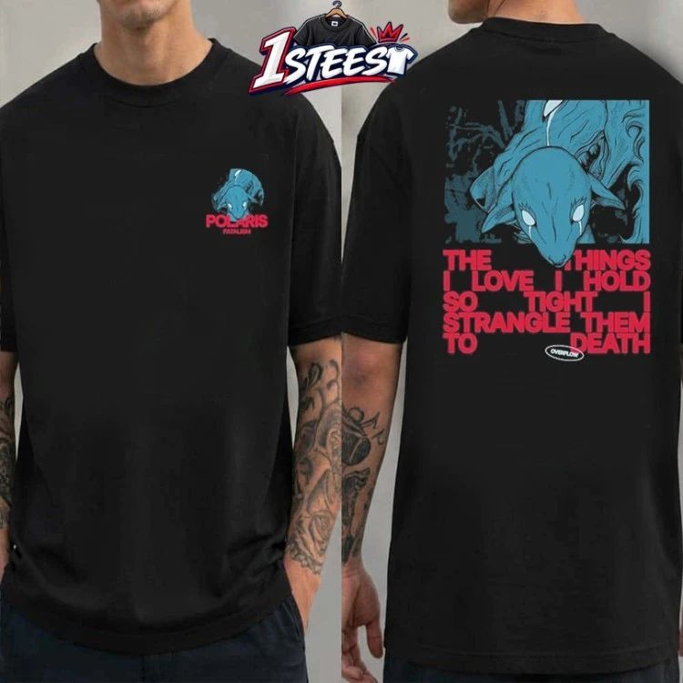 Polaris Fatalism The Things I Love I Hold So Tight Strangle Them To Death Overflow T-shirts
