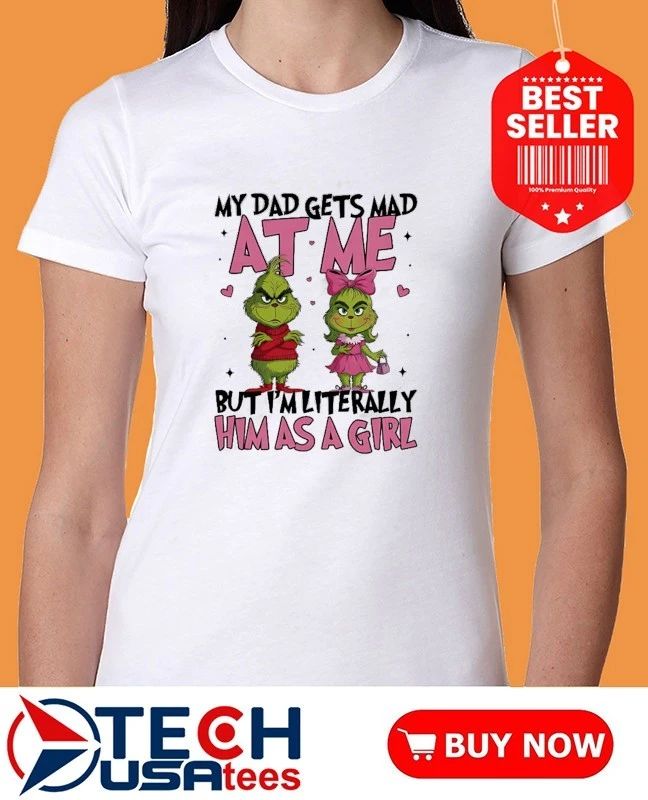 Grinch My dad gets mad at me but I’m literally him as a girl shirt