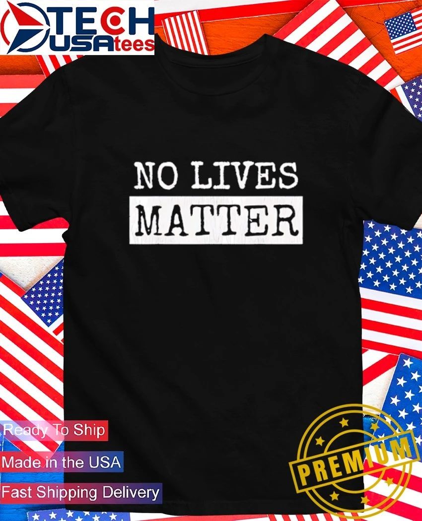 No Lives Matter shirt