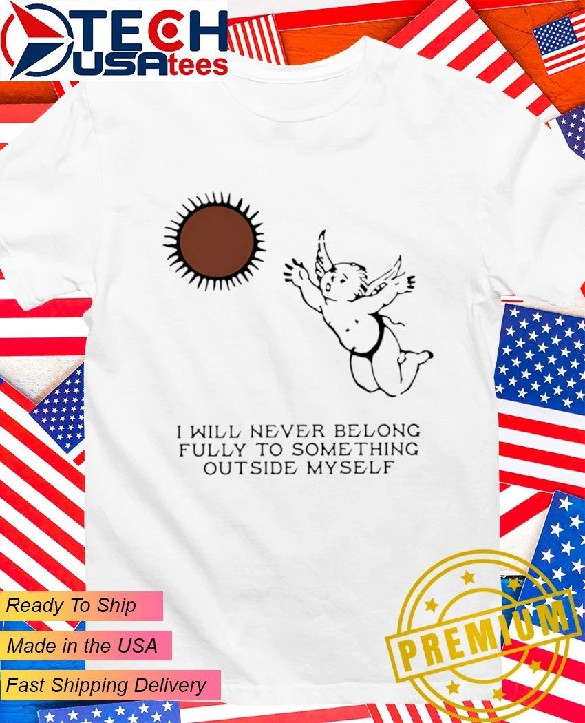 Angel I will never belong fully to some thing outside myself shirt