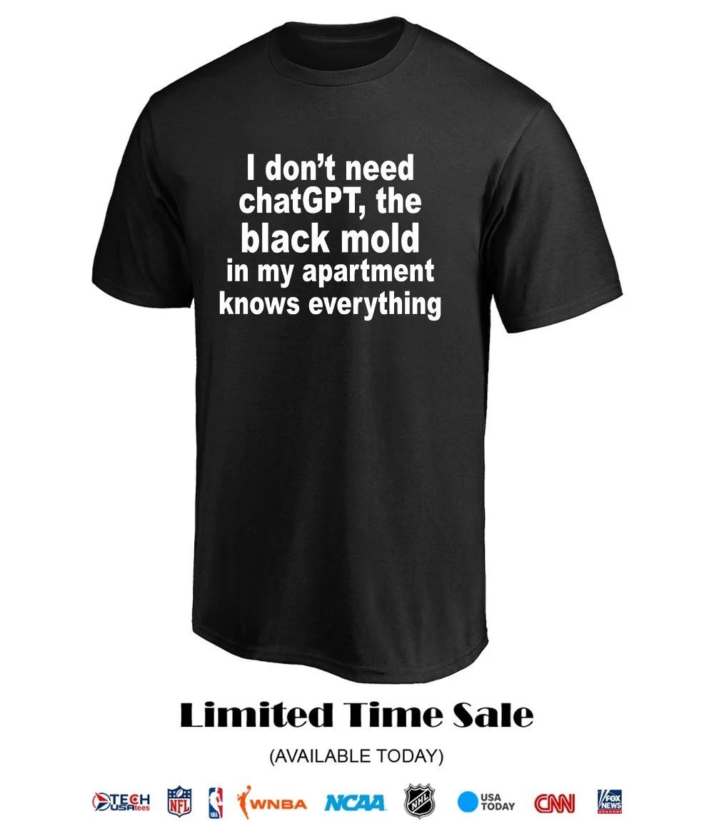 I don’t need chatGPT the black mold in my apartment knows everything shirt