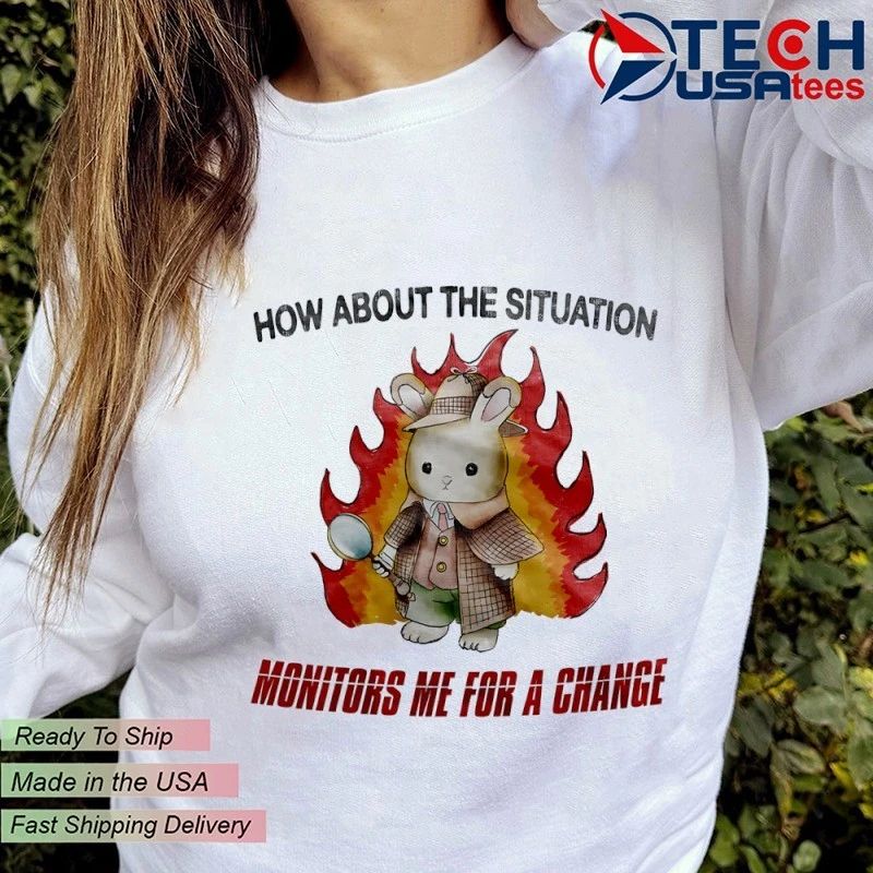 Rabbit how about the situation monitors me for a change shirt