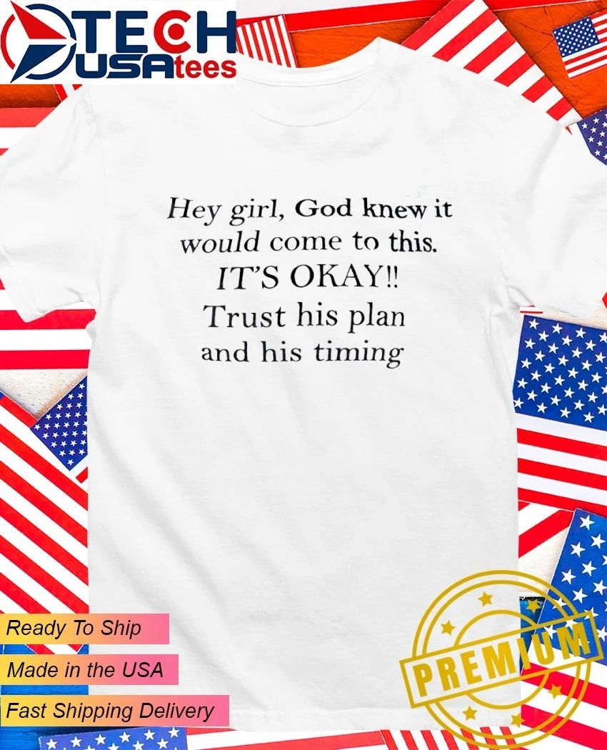 Hey girl God knew it would come to this it’s okay trust his plan and his timing shirt