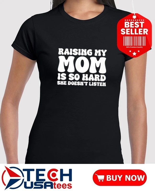 Raising my mom is so hard she doesn’t listen shirt