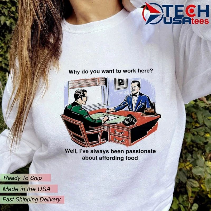 Why do you want to work here well I’ve always been passionate about affording food shirt by thegoodshirts