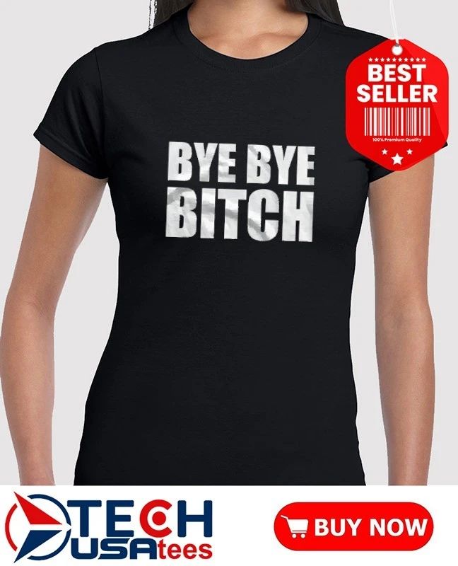 Bye bye bitch shirt