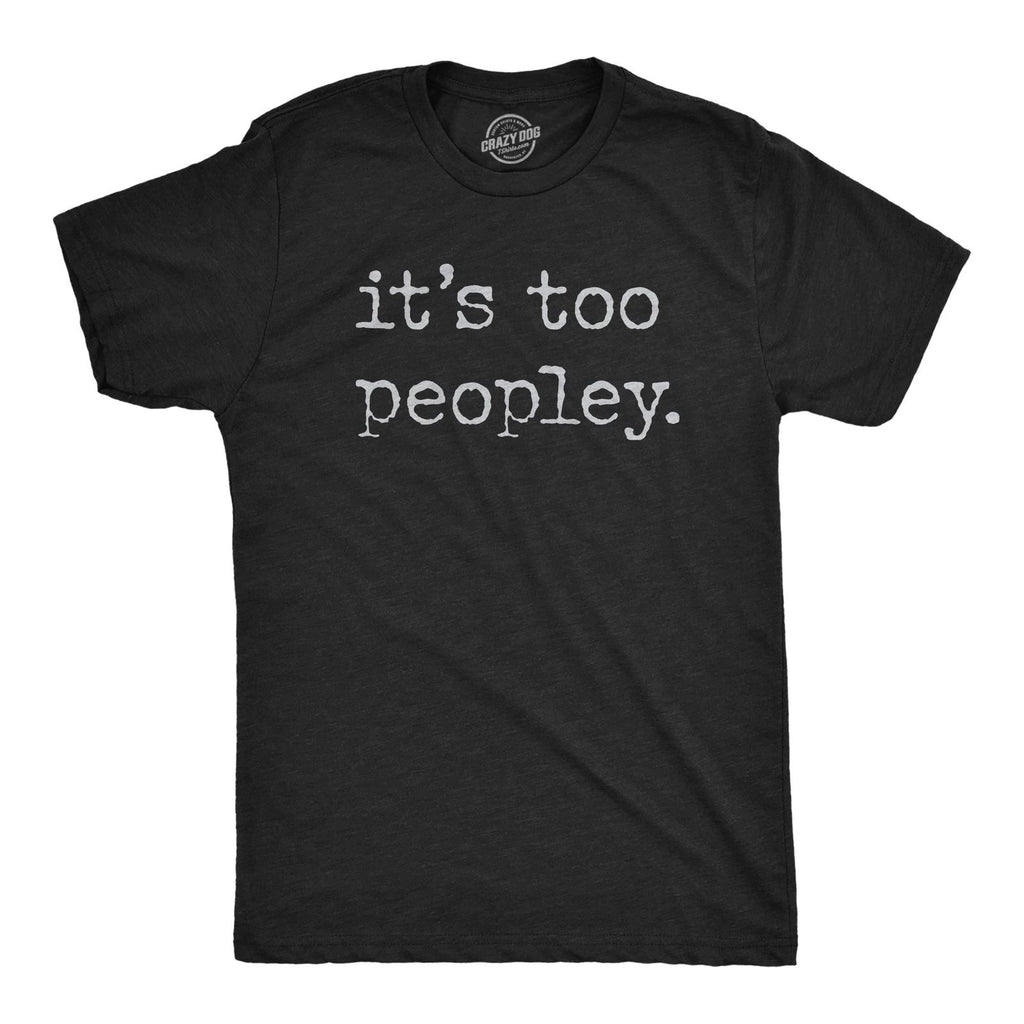 Mens Its Too Peopley T Shirt Funny Sarcastic Introverted Joke Text Tee for Guys