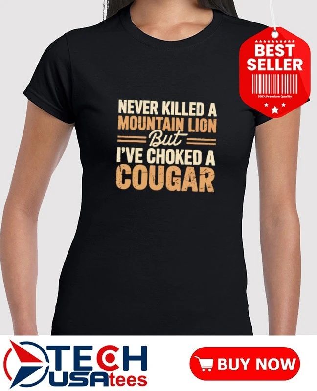 Never killed a mountain lion but I’ve choked a cougar shirt