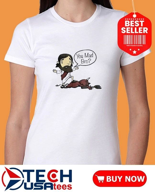 Jesus you mad bro shirt