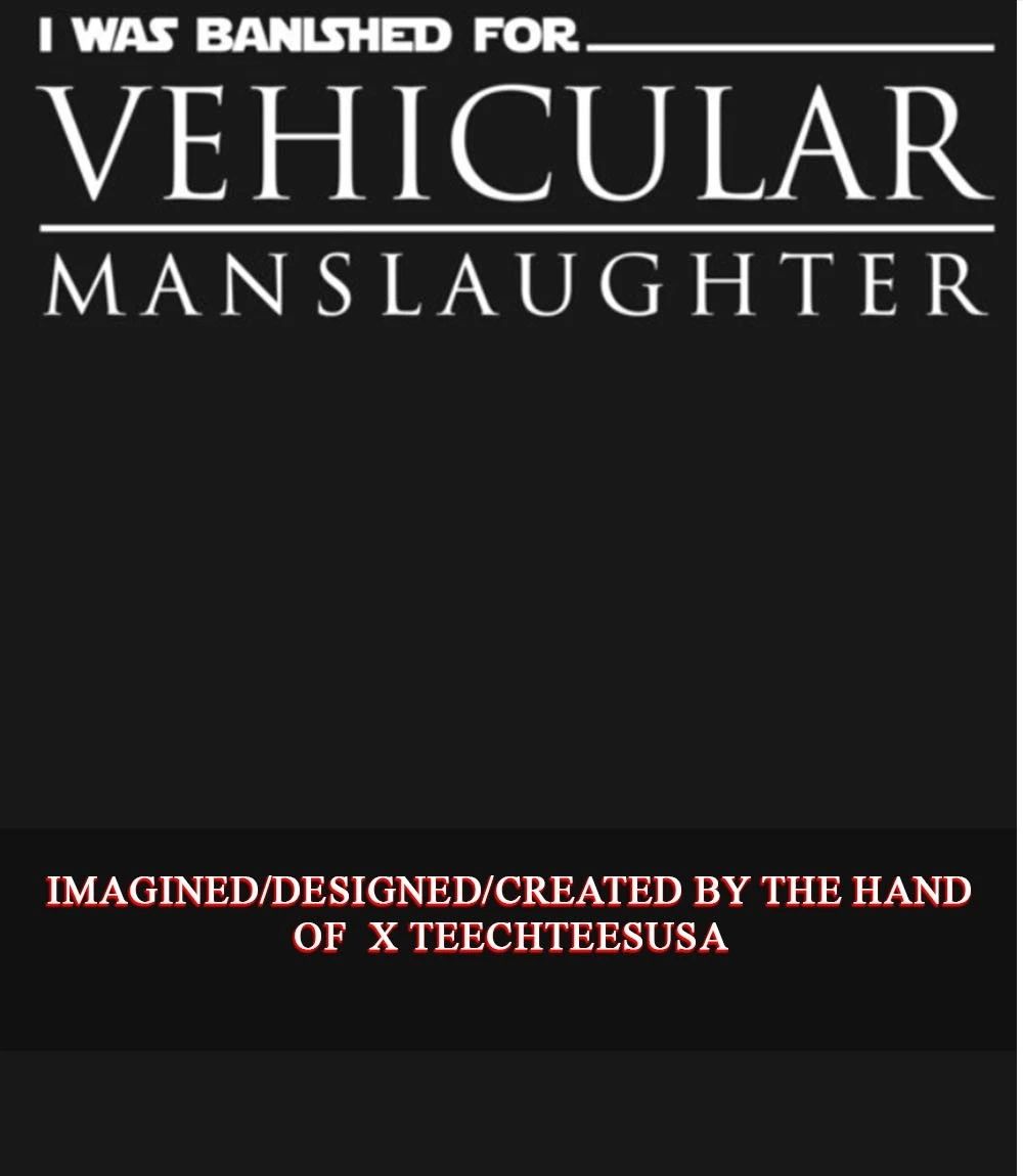 I was banished for Vehicular Manslaughter shirt