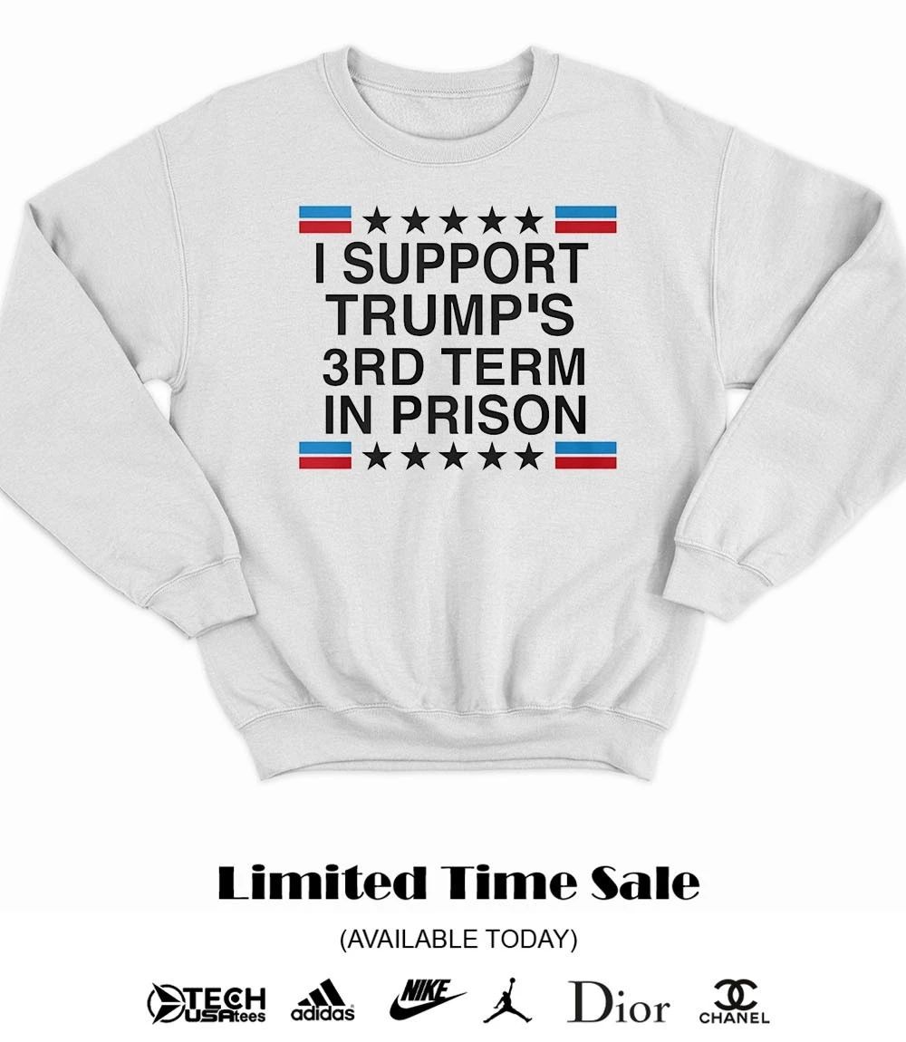 I support Trump’s 3rd term in prison shirt