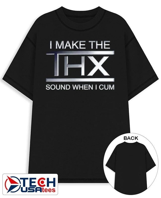 I make the THX sound when I cum shirt