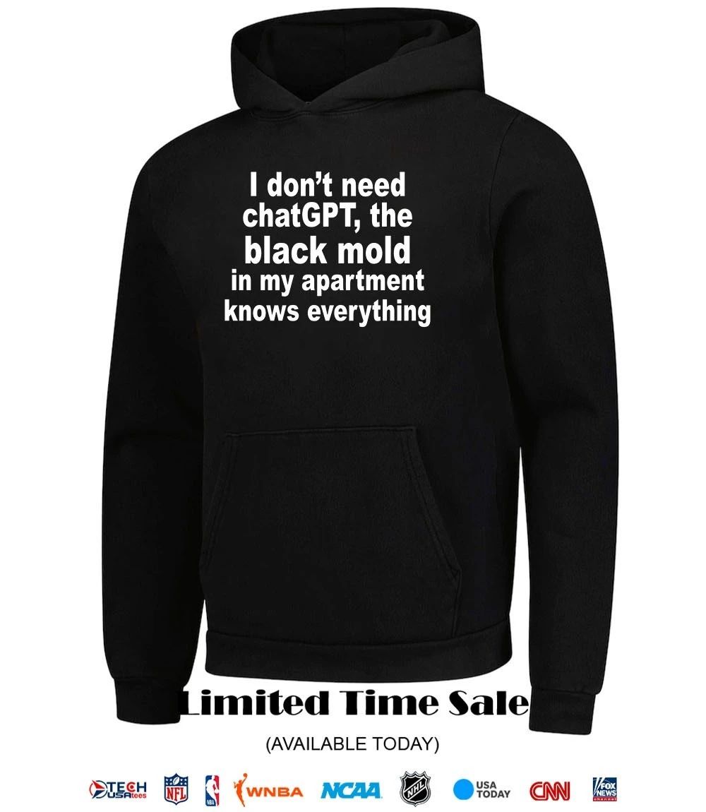 I don’t need chatGPT the black mold in my apartment knows everything shirt