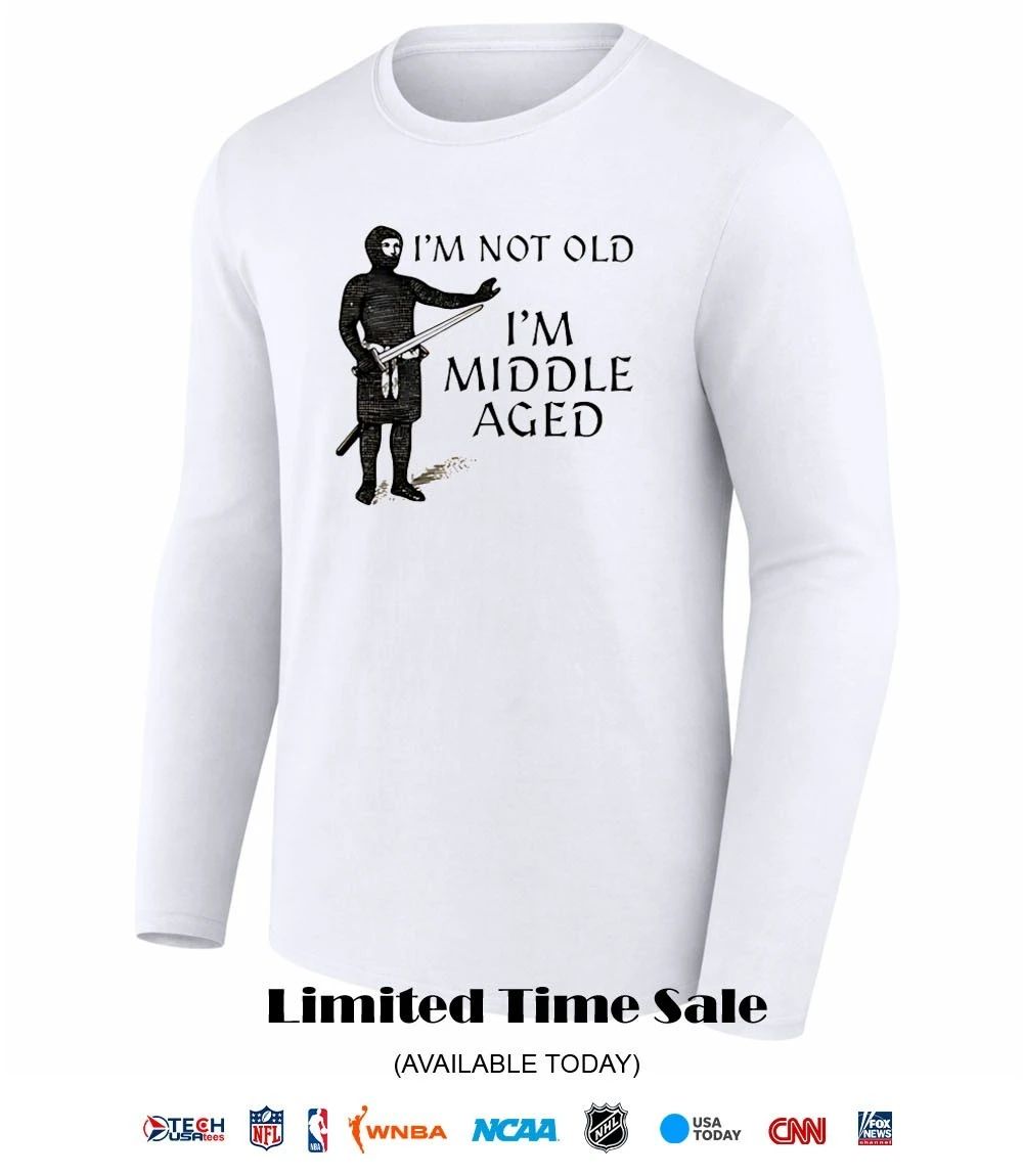I’m not old I’m middle aged shirt