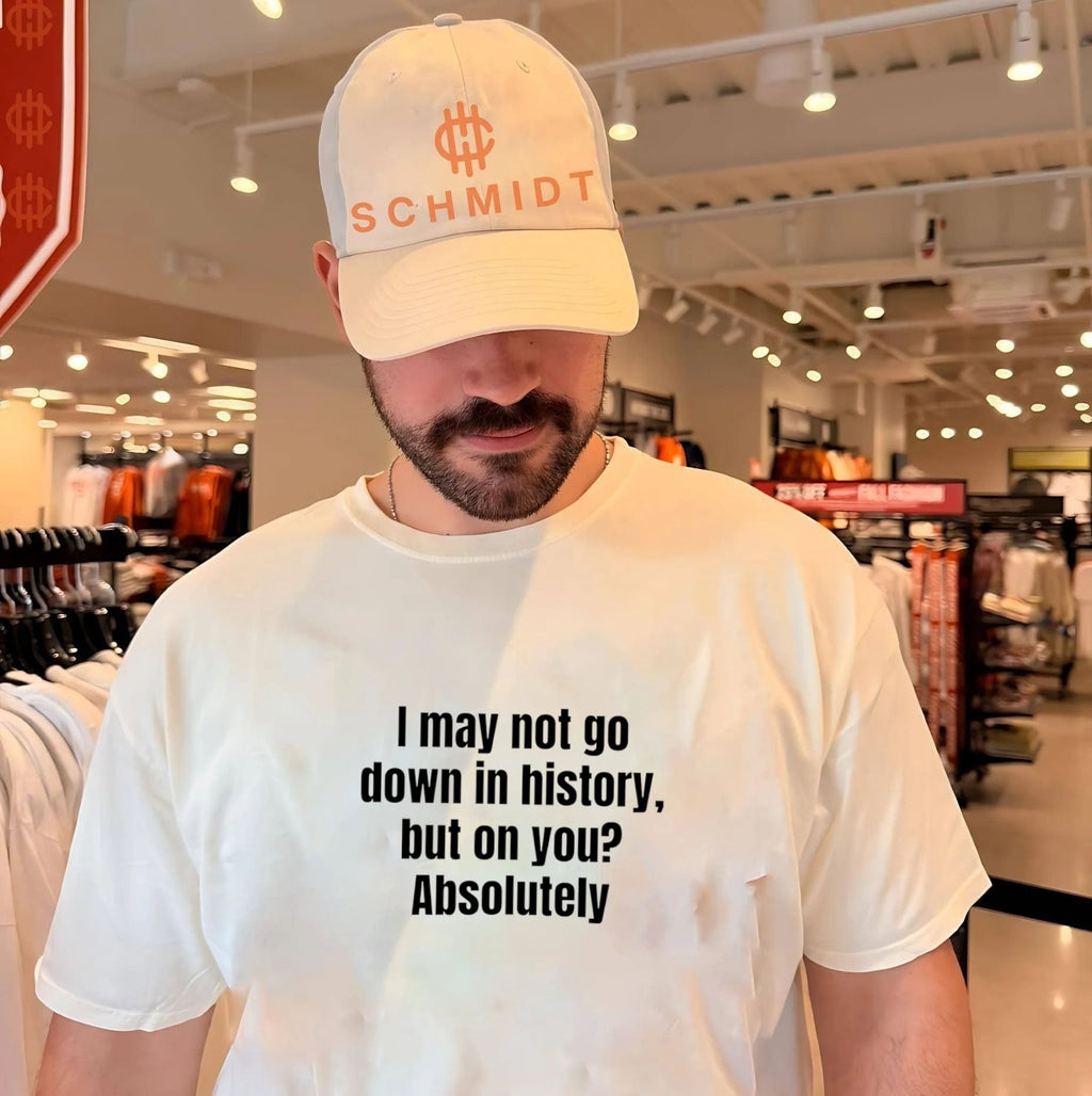 I may not go down in history but on you Absolutely shirt