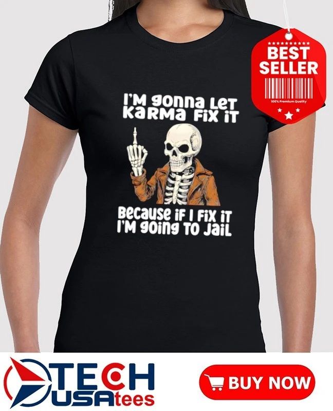 Skeleton I’m gonna let karma fix it because if I fix it I’m going to jail shirt