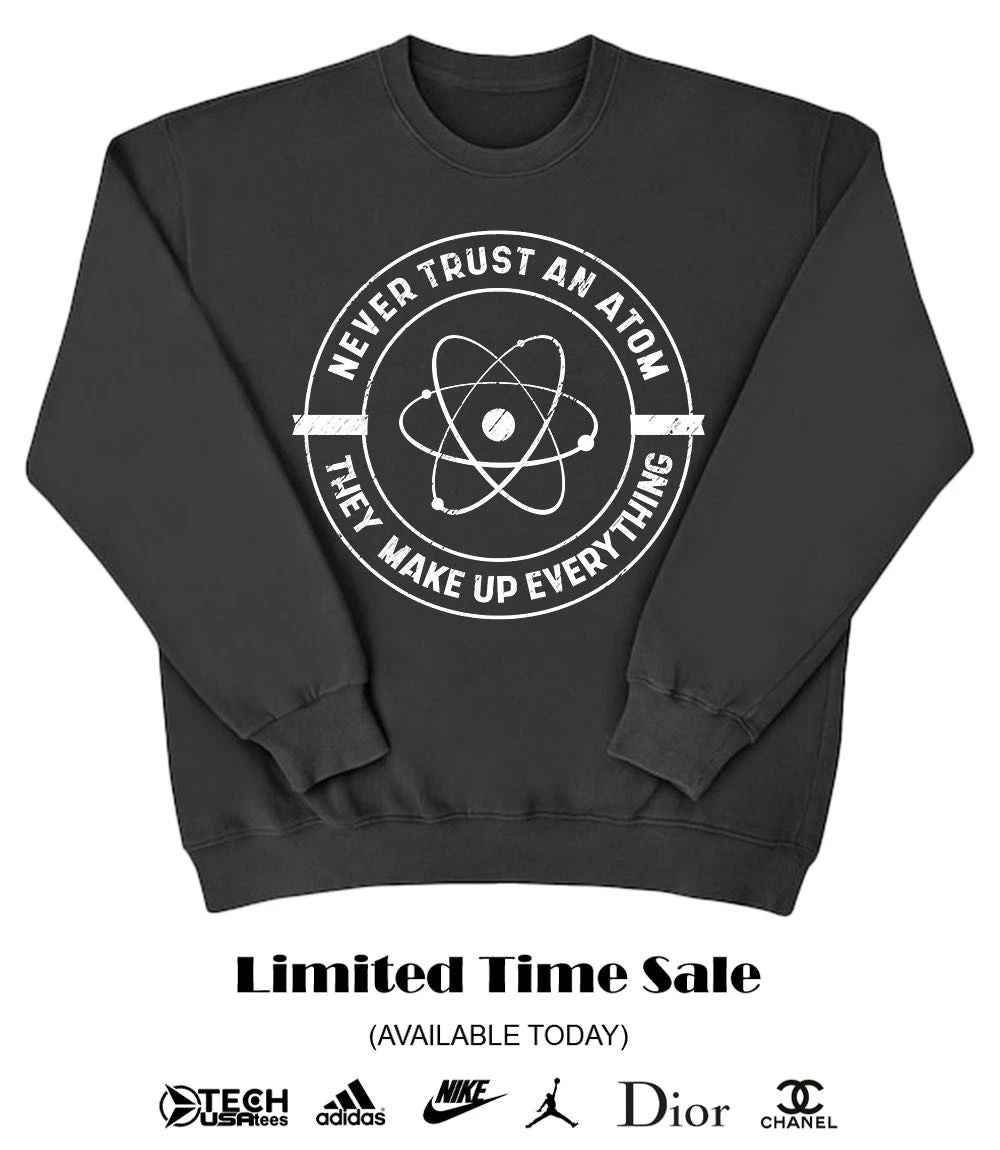 Never trust an atom they make up everything shirt
