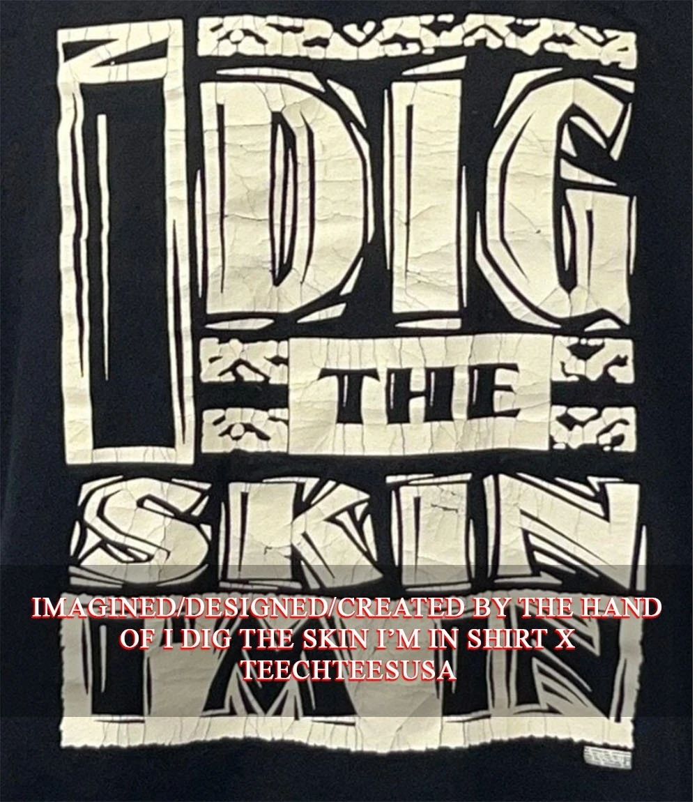 I dig the skin I’m in shirt